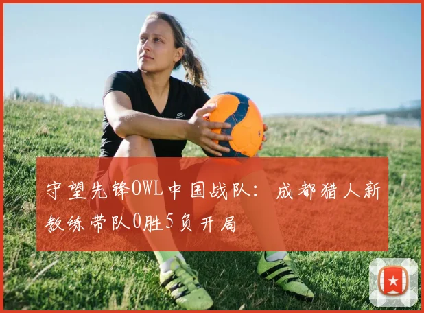 守望先锋OWL中国战队:成都猎人新教练带队0胜5负开局