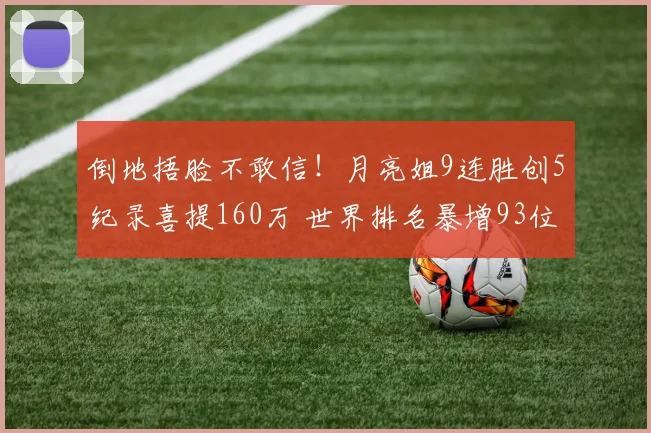 倒地捂脸不敢信！月亮姐9连胜创5纪录喜提160万 世界排名暴增93位