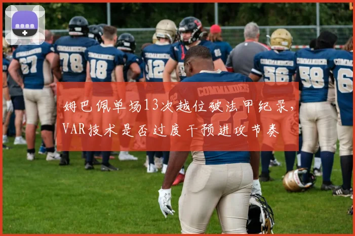 姆巴佩单场13次越位破法甲纪录，VAR技术是否过度干预进攻节奏