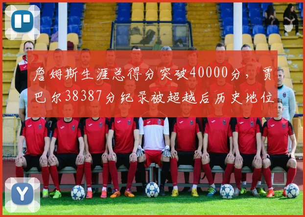 詹姆斯生涯总得分突破40000分，贾巴尔38387分纪录被超越后历史地位如何重估？